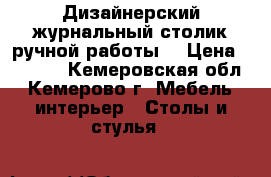 Дизайнерский журнальный столик ручной работы. › Цена ­ 5 000 - Кемеровская обл., Кемерово г. Мебель, интерьер » Столы и стулья   